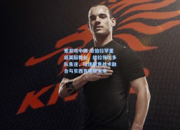 爱游戏中国-亚伯拉罕重返英超舞台，维拉领衔多队角逐，球迷聚焦战术融合与贝西克塔斯未来