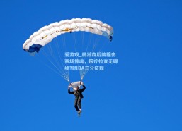 爱游戏_杨瀚森后脑撞击赛场惊魂，医疗检查无碍续写NBA三分征程