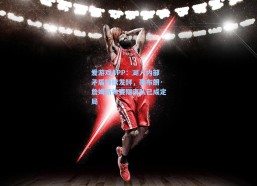 爱游戏APP：湖人内部矛盾持续发酵，勒布朗·詹姆斯休赛期离队已成定局