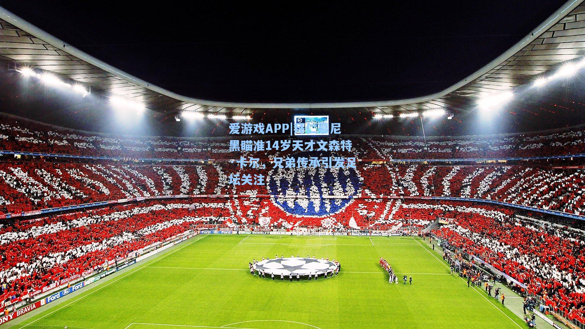 拜仁慕尼黑瞄准14岁天才文森特·卡尔，兄弟传承引发足坛关注