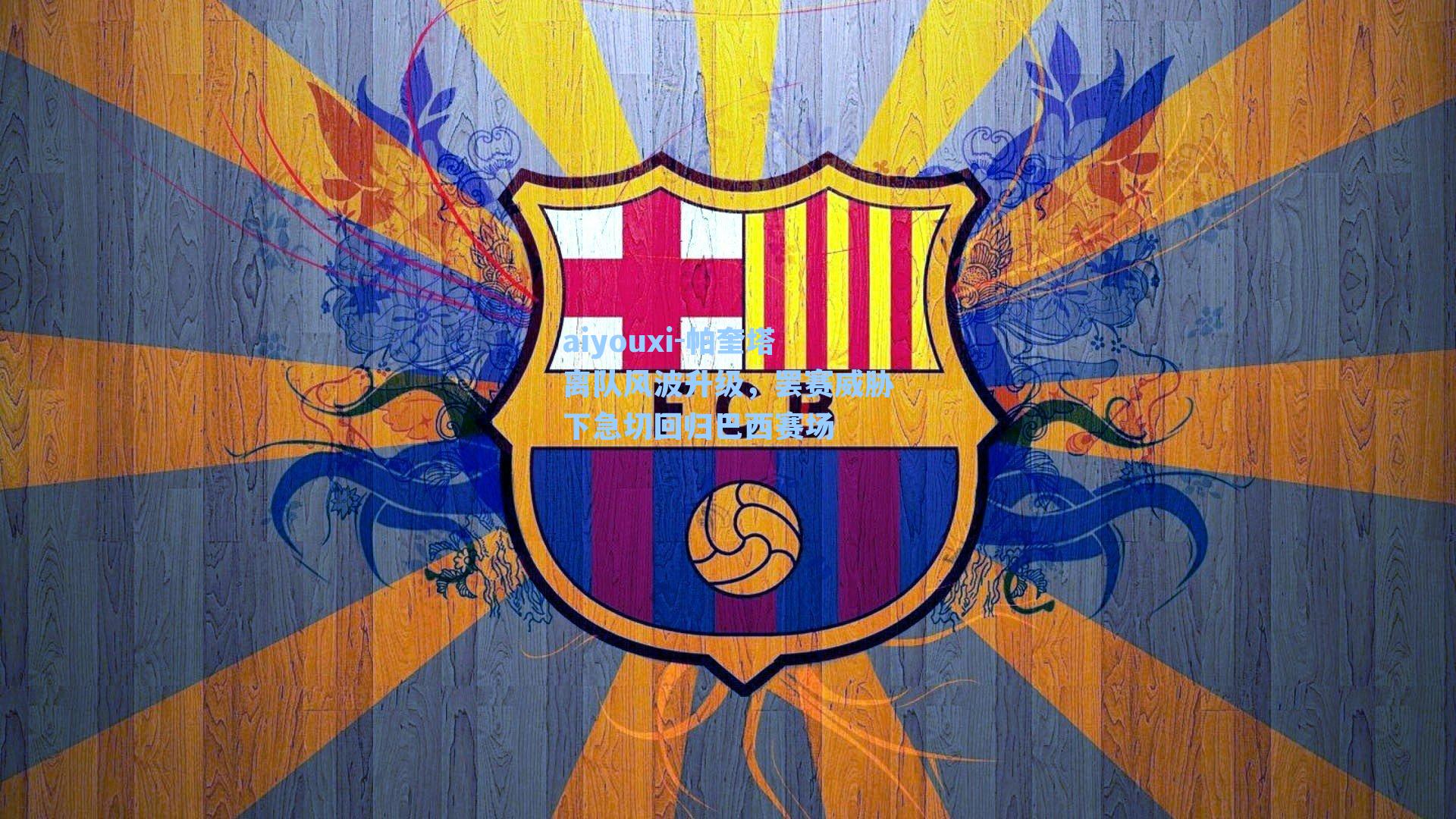 帕奎塔离队风波升级，罢赛威胁下急切回归巴西赛场