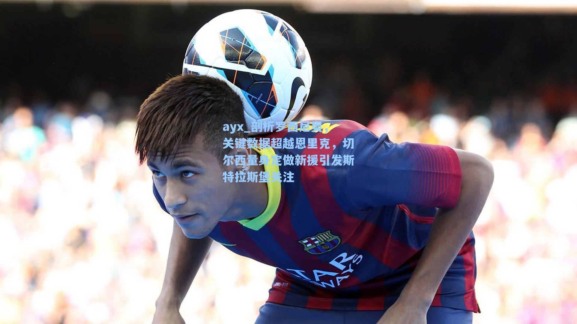 剖析罗西尼奥,关键数据超越恩里克,切尔西量身定做新援引发斯特拉斯堡关注