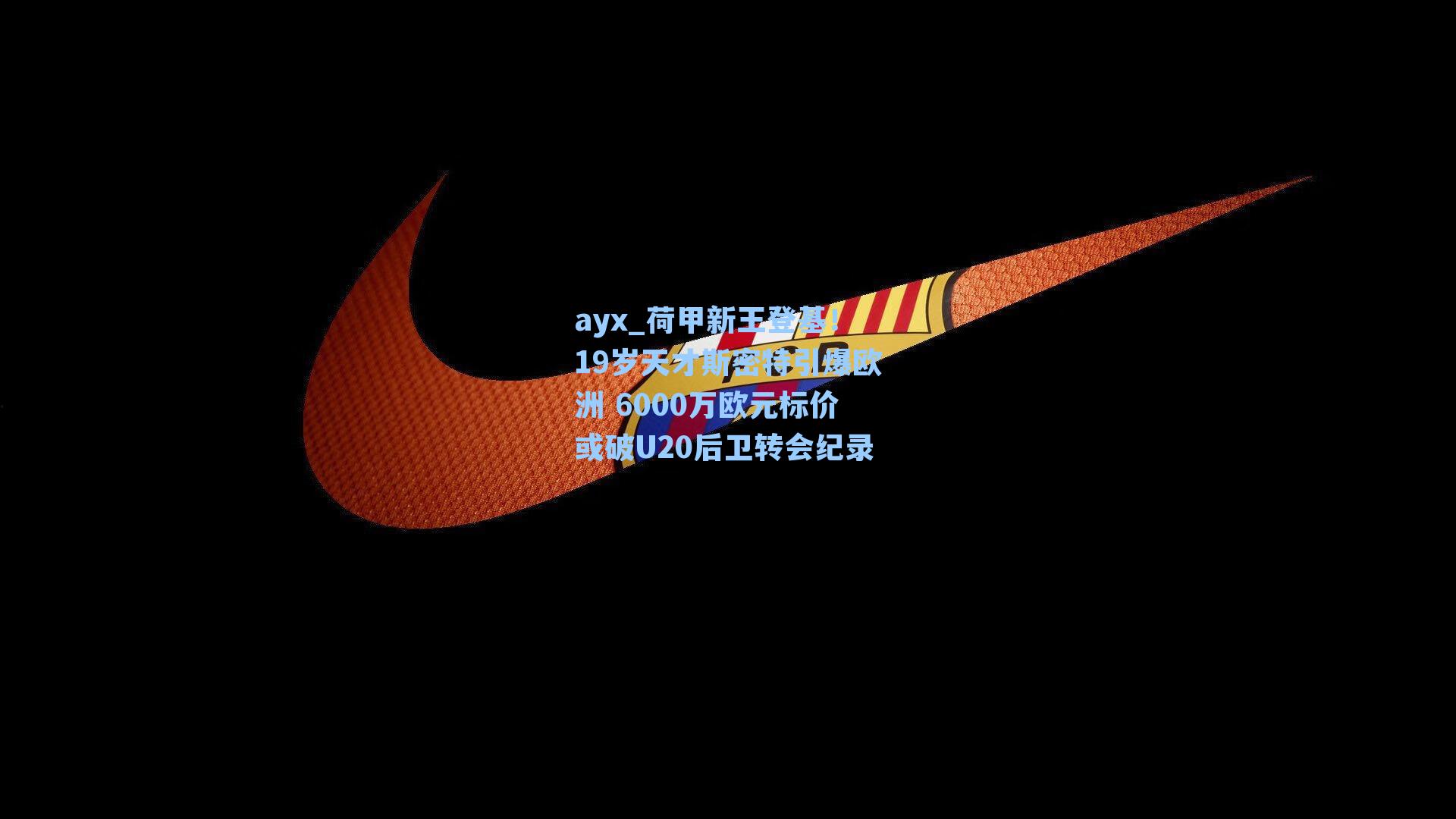 荷甲新王登基!19岁天才斯密特引爆欧洲 6000万欧元标价或破U20后卫转会纪录