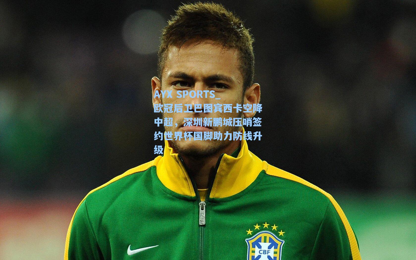 欧冠后卫巴图宾西卡空降中超，深圳新鹏城压哨签约世界杯国脚助力防线升级