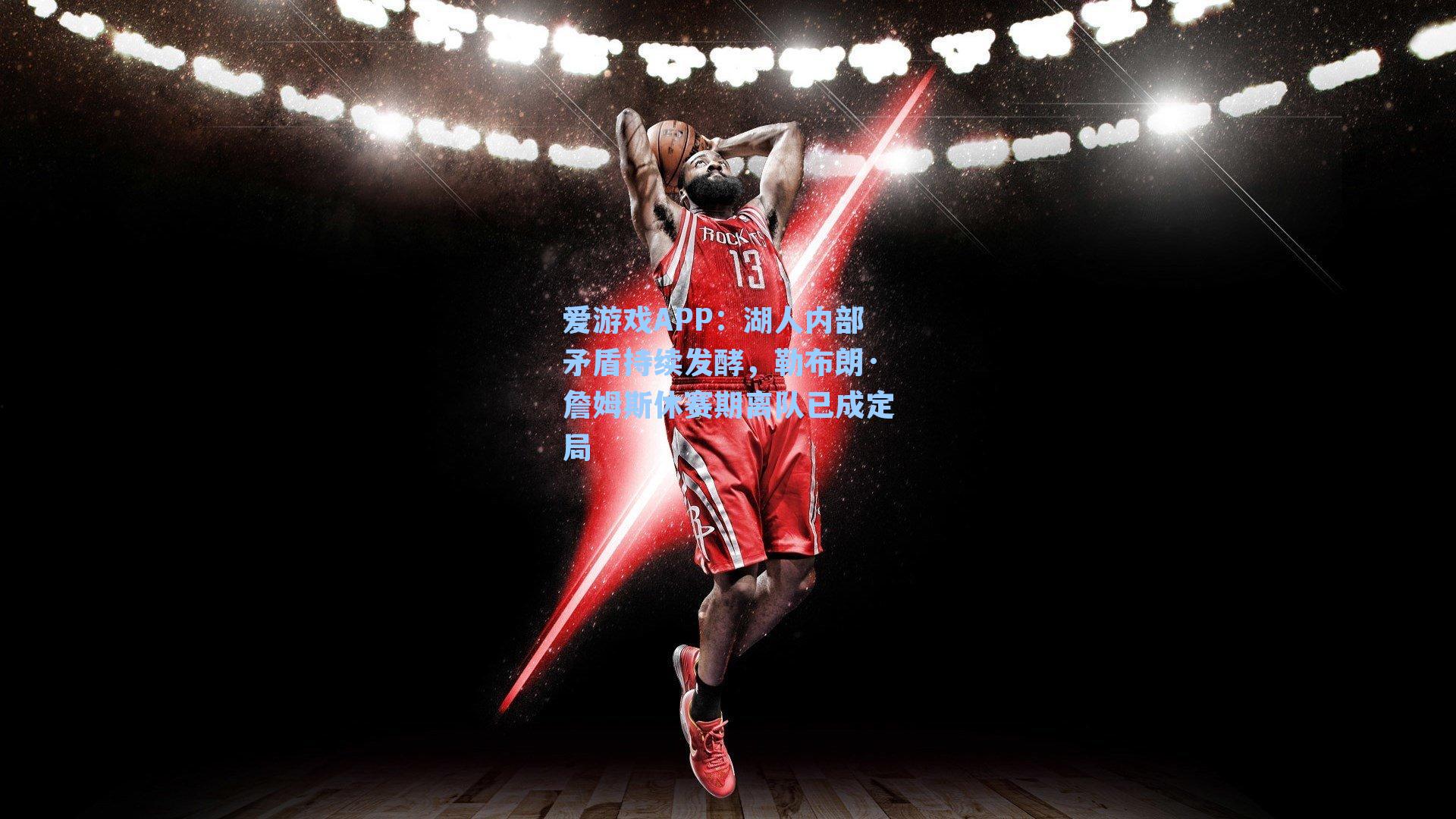 湖人内部矛盾持续发酵,勒布朗·詹姆斯休赛期离队已成定局