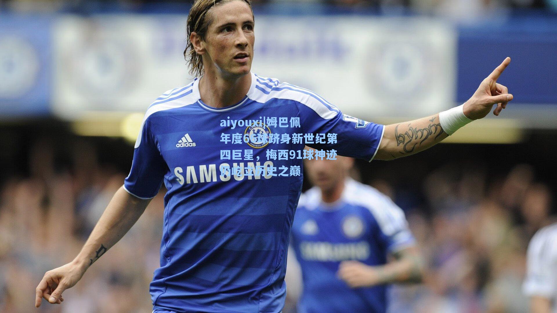 姆巴佩年度66球跻身新世纪第四巨星，梅西91球神迹仍屹立历史之巅