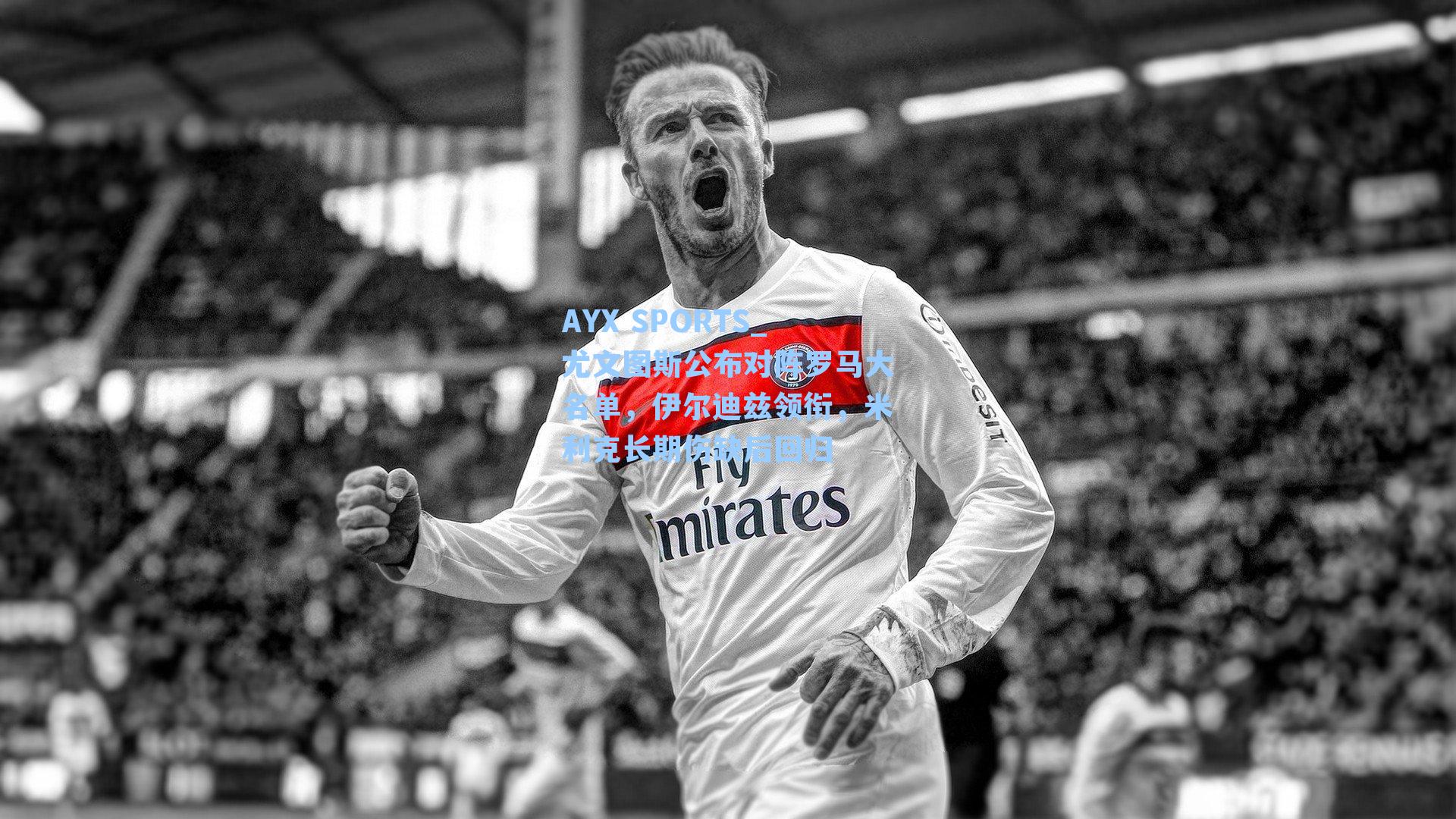 尤文图斯公布对阵罗马大名单，伊尔迪兹领衔，米利克长期伤缺后回归