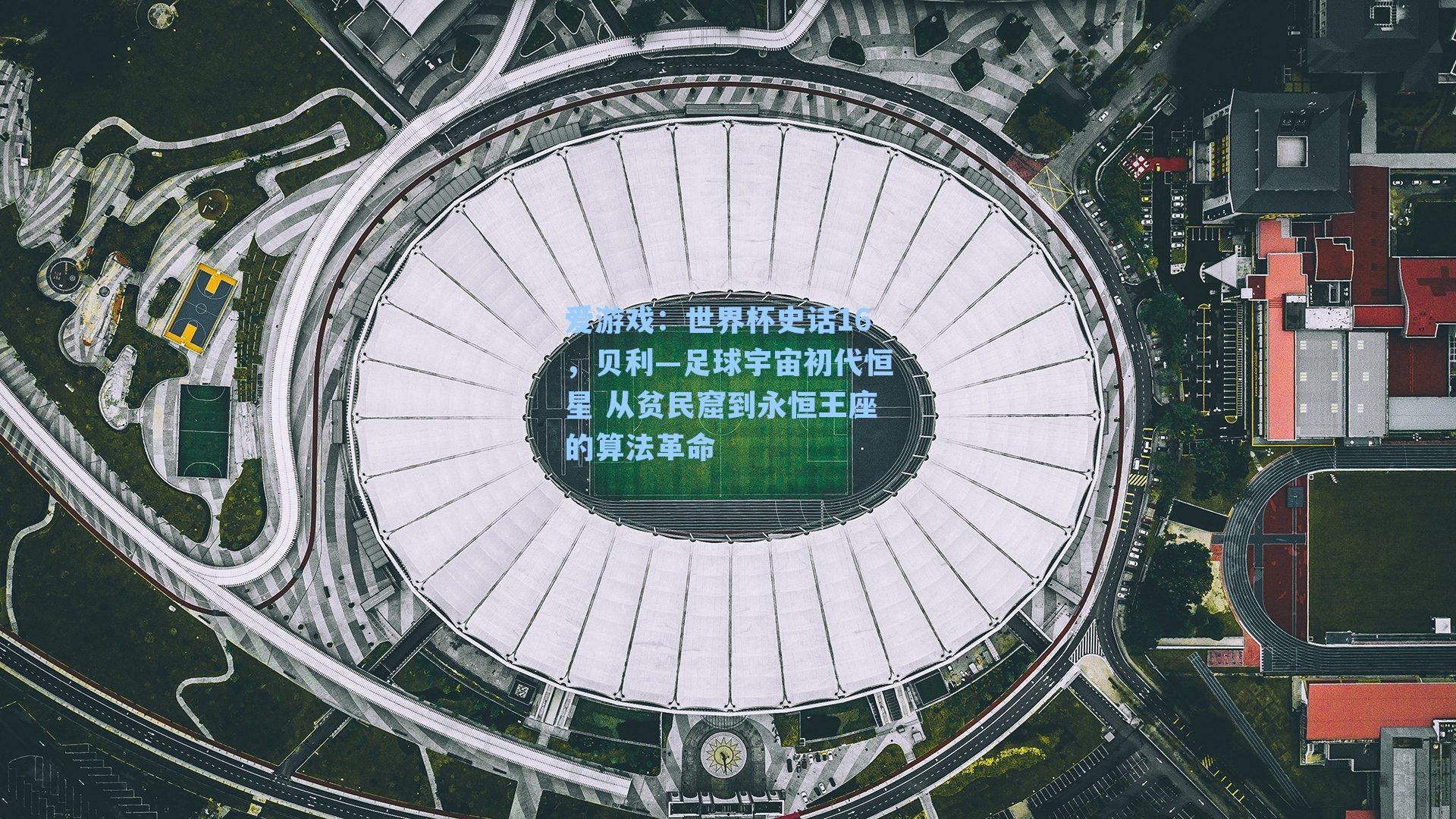 世界杯史话16，贝利—足球宇宙初代恒星 从贫民窟到永恒王座的算法革命