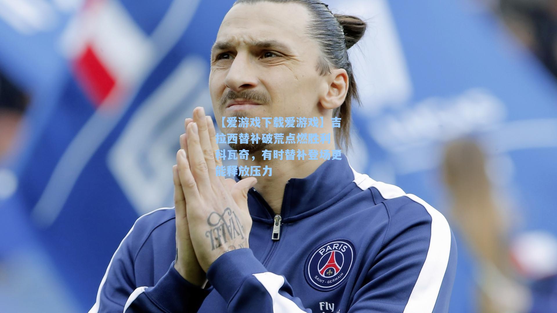 吉拉西替补破荒点燃胜利 科瓦奇,有时替补登场更能释放压力