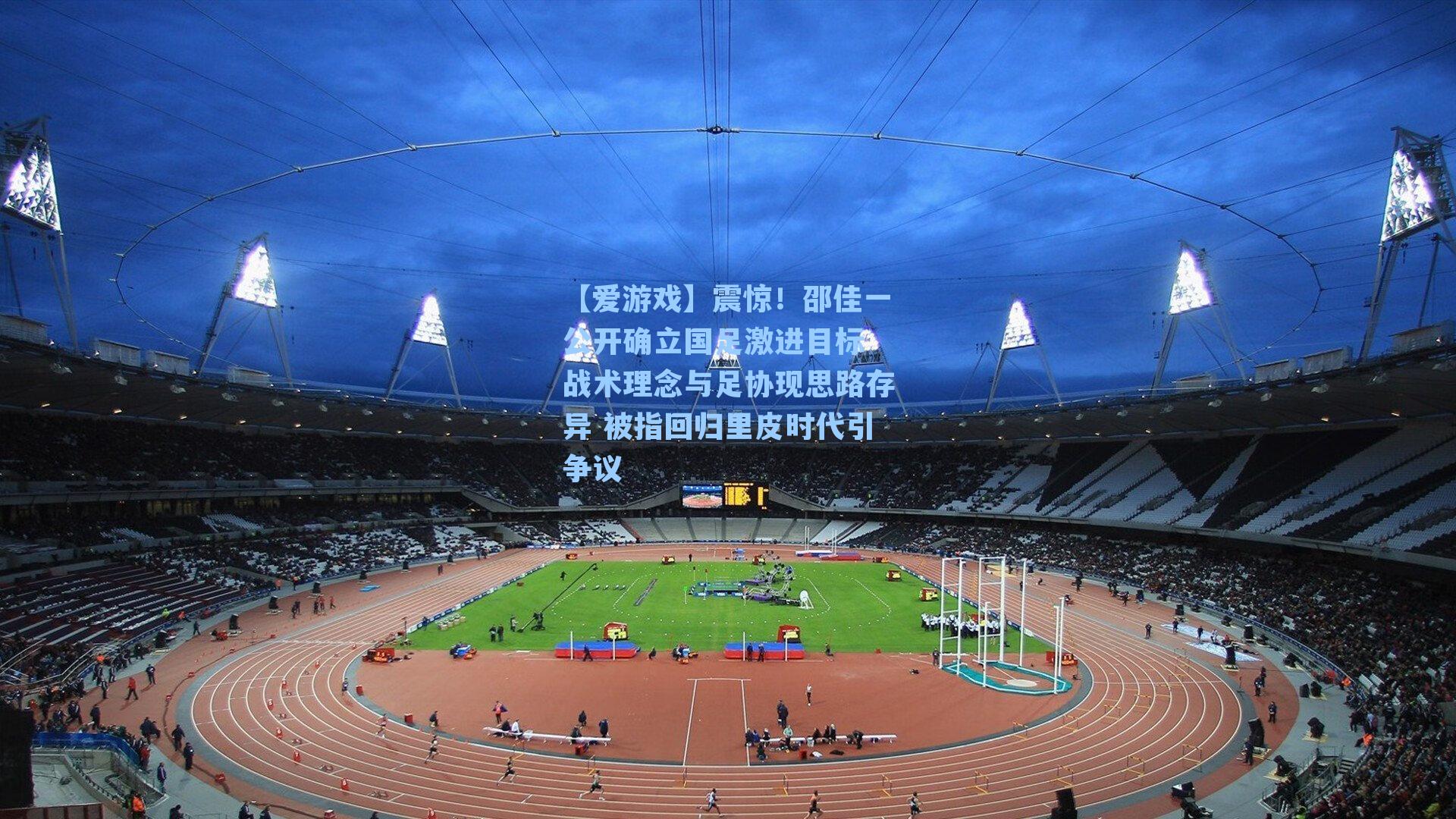 震惊!邵佳一公开确立国足激进目标 战术理念与足协现思路存异 被指回归里皮时代引争议